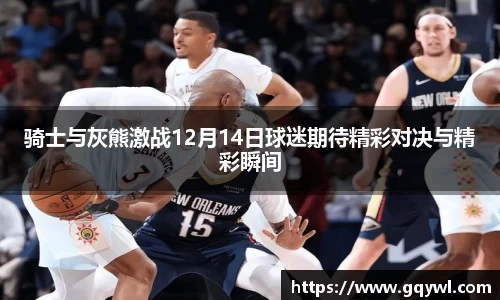 骑士与灰熊激战12月14日球迷期待精彩对决与精彩瞬间