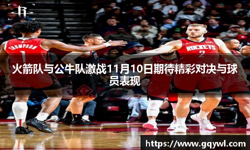 火箭队与公牛队激战11月10日期待精彩对决与球员表现